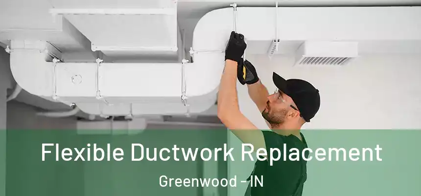  Flexible Ductwork Replacement Greenwood - IN